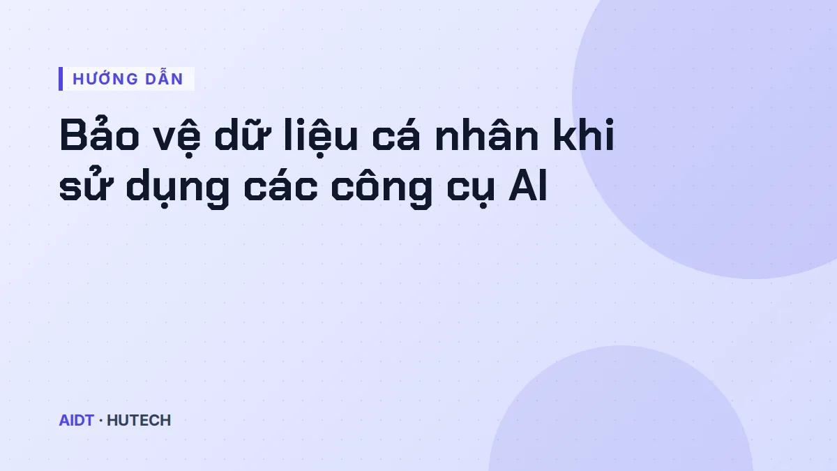 Bảo vệ dữ liệu cá nhân khi sử dụng các công cụ AI
