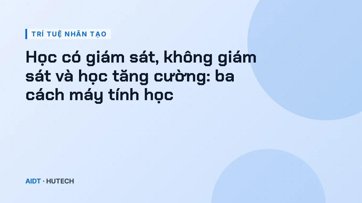 Học có giám sát, không giám sát và học tăng cường: ba cách máy tính học