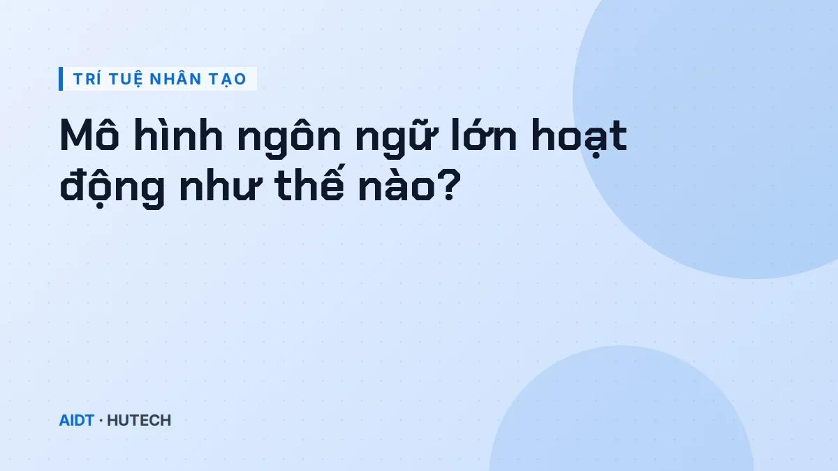 Mô hình ngôn ngữ lớn hoạt động như thế nào?