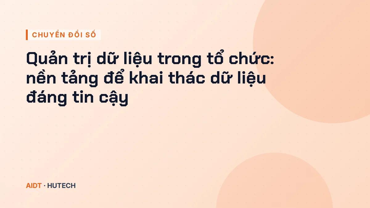 Quản trị dữ liệu trong tổ chức: nền tảng để khai thác dữ liệu đáng tin cậy